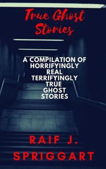 Paperback True Ghost Stories: A compilation of horrifyingly real, terrifyingly true ghost stories Book