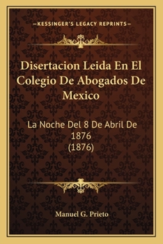 Disertacion Leida En El Colegio De Abogados De Mexico: La Noche Del 8 De Abril De 1876 (1876)