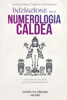 Iniziazione alla Numerologia Caldea: Svela il potere Segreto dei Numeri, con Le Tavole e I Calcoli per la Tua Guida interiore (Italian Edition)