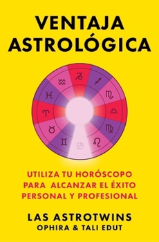 Ventaja astrológica, Spanish-language edition of The Astrology Advantage: Utiliza tu horóscopo para alcanzar el éxito personal y professional (Spanish Edition)