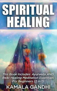 Spiritual Healing: This Book Includes: Ayurveda AND Reiki Healing Meditation Essentials For Beginners (2 in 1)