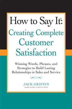 Paperback How to Say it: Creating Complete Customer Satisfaction: Winning Words, Phrases, and Strategies to Build Lasting Relationships in Sale Book