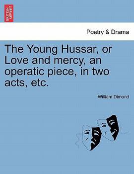 Paperback The Young Hussar, or Love and Mercy, an Operatic Piece, in Two Acts, Etc. Book