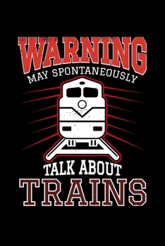 Warning I May Spontaneously Talk About Trains: Steam Train Railroad Lover - 110 Pages Notebook/Journal