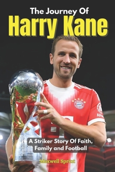 The Journey Of Harry Kane: A Striker Story Of Faith, Family and Football