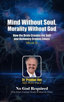 Hardcover Mind Without Soul, Morality Without God: How the Brain Creates the Self and Humanity Creates Ethics Book