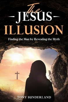 Paperback The Jesus Illusion: Finding the Man by Revealing the Myth Book