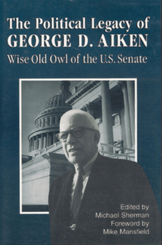 The Political Legacy of George D. Aiken: Wise Old Owl of the U. S. Senate (Regional Interest)