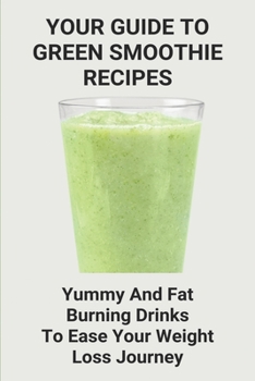 Paperback Your Guide To Green Smoothie Recipes: Yummy And Fat Burning Drinks To Ease Your Weight Loss Journey: Smoothie Cleanse Recipes For Weight Loss Book