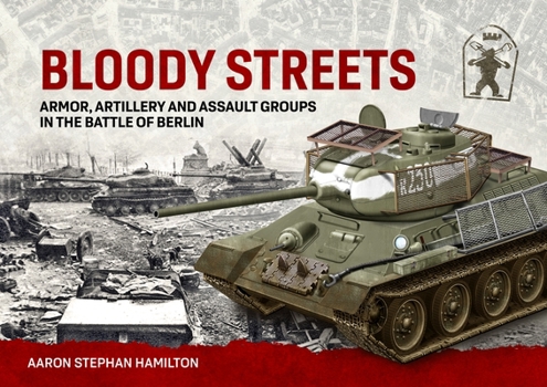 Hardcover Bloody Streets: Armor, Artillery and Assault Groups in the Battle of Berlin Book