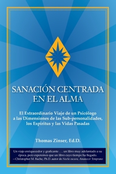 Sanación Centrada En El Alma: El Extraordinario Viaje de un Psicólogo a las Dimensiones de las Sub-personalidades, los Espíritus y las Vidas Pasadas (Spanish Edition)
