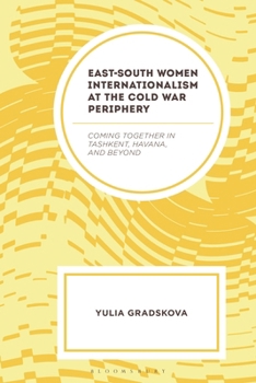 East–South Women Internationalism at the Cold War Periphery: Coming Together in Tashkent, Havana, and Beyond