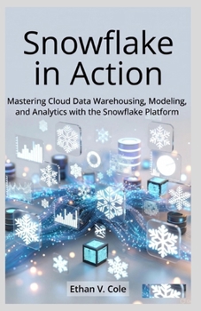 Paperback Snowflake in Action: Mastering Cloud Data Warehousing, Modeling, and Analytics with the Snowflake Platform Book