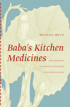 Paperback Baba's Kitchen Medicines: Folk Remedies of Ukrainian Settlers in Western Canada Book