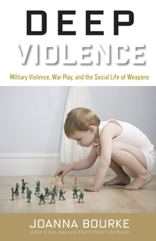 Hardcover Deep Violence: Military Violence, War Play, and the Social Life of Weapons Book