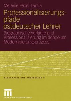 Paperback Professionalisierungspfade Ostdeutscher Lehrer: Biographische Verläufe Und Professionalisierung Im Doppelten Modernisierungsprozess [German] Book