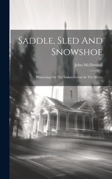 Hardcover Saddle, Sled And Snowshoe: Pioneering On The Saskatchewan In The Sixties Book