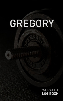 Gregory: Blank Daily Workout Log Book Track Exercise Type, Sets, Reps, Weight, Cardio, Calories, Distance & Time Space to Record Stretches, Warmup, Cooldown & Water Intake Custom Personalized First Na