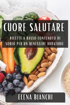 Cuore Salutare: Ricette a Basso Contenuto di Sodio per un Benessere Duraturo (Italian Edition)