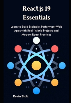 Paperback React.js 19 Essentials: Learn to Build Scalable, Performant Web Apps with Real-World Projects and Modern React Practices Book
