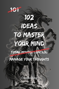 102 Ideas To Master Your Mind: No Perfect Control. No Constant Calm. Simple Everyday Ideas To Interrupt Overthinking, Reset Your Reactions, and Stay Mentally Clear (The 102 Series)