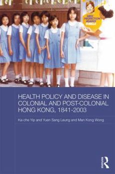 Health Policy and Disease in Colonial and Post-Colonial Hong Kong, 1841-2003 - Book  of the Routledge Studies in the Modern History of Asia