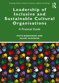 Leadership of Inclusive and Sustainable Cultural Organisations: A Practical Guide (Routledge Guides to Practice in Museums, Galleries and Heritage)
