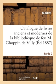 Paperback Catalogue de Livres Anciens Et Modernes de la Bibliothèque de Feu M. Choppin de Villy. Partie 2 [French] Book