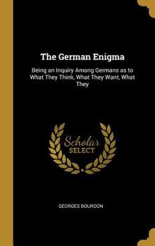 Hardcover The German Enigma: Being an Inquiry Among Germans as to What They Think, What They Want, What They Book