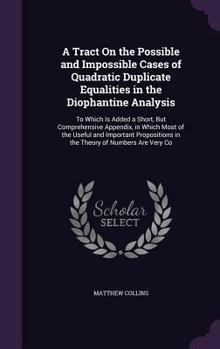 Hardcover A Tract On the Possible and Impossible Cases of Quadratic Duplicate Equalities in the Diophantine Analysis: To Which Is Added a Short, But Comprehensi Book