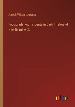 Paperback Foot-prints, or, Incidents in Early History of New Brunswick Book