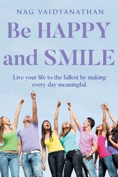 Be HAPPY and SMILE: Live your life to the fullest by making every day meaningful.