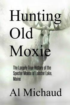 Paperback Hunting Old Moxie: The Largely True History of the Specter Moose of Lobster Lake, Maine Book