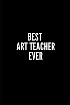 BEST ART TEACHER EVER: 6x9 Lined Notebook/Journal/Diary , 100 pages, Sarcastic, Humor Journal, original gift For ... diary for the office desk, employees, boss