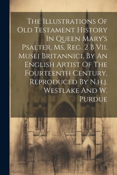 Paperback The Illustrations Of Old Testament History In Queen Mary's Psalter, Ms. Reg. 2 B Vii. Musei Britannici, By An English Artist Of The Fourteenth Century Book