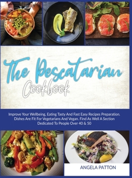 Hardcover The Pescatarian Cookbook: Improve Your Wellbeing, Eating Tasty And Fast Easy Recipes Preparation. Dishes Are Fit For Vegetarians And Vegan . Fin Book