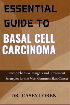 ESSENTIAL GUIDE TO BASAL CELL CARCINOMA: Comprehensive Insights and Treatment Strategies for the Most Common Skin Cancer