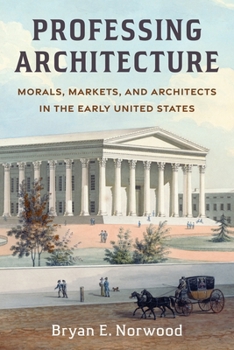 Professing Architecture: Morals, Markets, and Architects in the Early United States