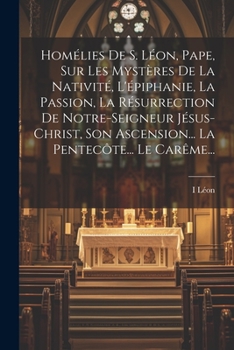 Paperback Homélies De S. Léon, Pape, Sur Les Mystères De La Nativité, L'épiphanie, La Passion, La Résurrection De Notre-seigneur Jésus-christ, Son Ascension... [French] Book