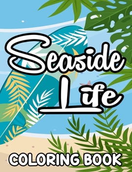 Seaside Life Coloring Book: Beach Vacation Coloring Pages For Beginners, Adults, And Seniors, Stress-Relieving Designs To Color