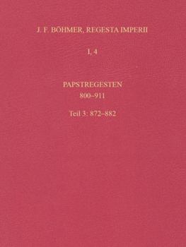 Regesta Imperii: I: Die Regesten Des Kaiserreichs Unter Den Karolingern 751-918 (987). Band 4: Papstregesten 800-911, Teil 3: 872-882
