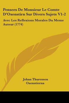 Paperback Pensees De Monsieur Le Comte D'Oxenstirn Sur Divers Sujets V1-2: Avec Les Reflexions Morales Du Meme Auteur (1774) Book