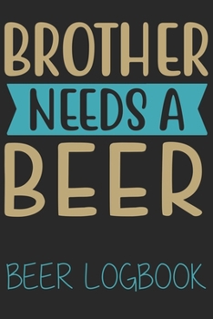 Brother needs a beer (Beer Logbook): Beer taste logbook for beer lovers | Beer Notebook | Craft Beer Lovers Gifts