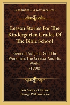 Lesson Stories For The Kindergarten Grades Of The Bible School: General Subject: God The Workman, The Creator And His Works