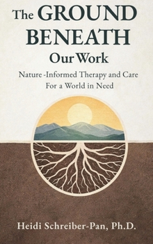 The Ground Beneath Our Work: Nature-Informed Therapy and Care for a World in Need (Nature-Informed Practice Series)