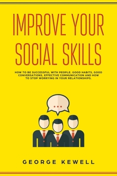 Improve Your Social Skills: How your social skills can be successful with people. Good habits, conversation skills, effective communication and social intelligence in relationships