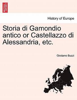 Paperback Storia Di Gamondio Antico or Castellazzo Di Alessandria, Etc. Volume Primo [Italian] Book