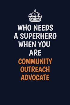 Who Needs A Superhero When You Are Community Outreach Advocate: Career journal, notebook and writing journal for encouraging men, women and kids. A framework for building your career.