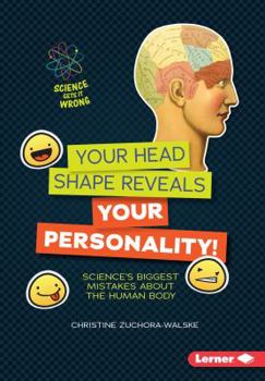 Your Head Shape Reveals Your Personality!: Science's Biggest Mistakes about the Human Body - Book  of the Science Gets It Wrong