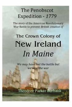 Paperback The Crown Colony of New Ireland in Maine: The story of the Revolutionary War Battle to prevent British creation of New Ireland in Maine Book